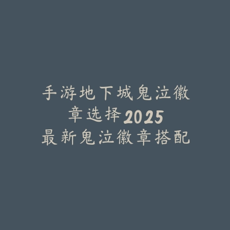 手游地下城鬼泣徽章选择:2025最新鬼泣徽章搭配与属性提升攻略_绿色下载网_游戏攻略 手游地下城鬼泣徽章选择:2025最新鬼泣徽章搭配与属性提升攻略-绿色下载网