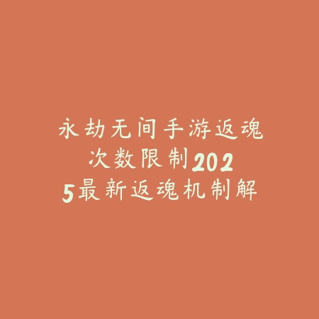 永劫无间手游返魂次数限制:2025最新返魂机制解析与复活次数策略_绿色下载网_游戏攻略 永劫无间手游返魂次数限制:2025最新返魂机制解析与复活次数策略-绿色下载网
