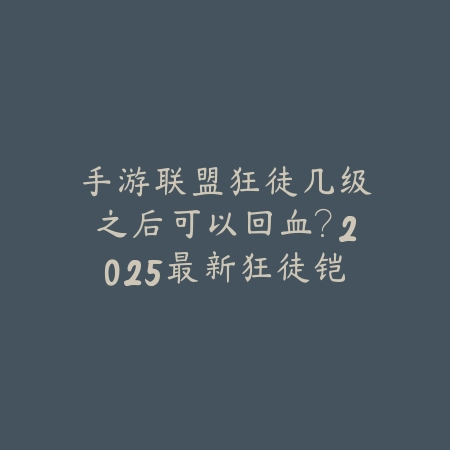 手游联盟狂徒几级之后可以回血？2025最新狂徒铠甲回血机制与触发条件_绿色下载网_游戏攻略_
