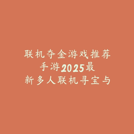 联机夺金游戏推荐手游:2025最新多人联机寻宝与PVP竞技手游盘点_绿色下载网_游戏推荐 联机夺金游戏推荐手游:2025最新多人联机寻宝与PVP竞技手游盘点-绿色下载网