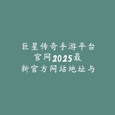 巨星传奇手游平台官网:2025最新官方网站地址与游戏下载_绿色下载网_手游资讯 巨星传奇手游平台官网:2025最新官方网站地址与游戏下载-绿色下载网