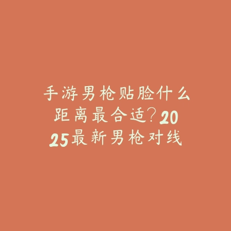 手游男枪贴脸什么距离最合适？2025最新男枪对线技巧与最佳攻击距离_绿色下载网_游戏攻略_