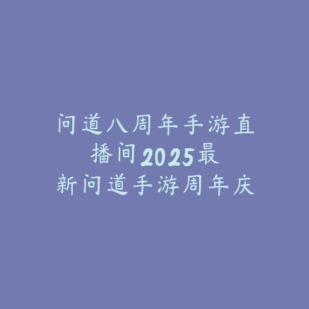 问道八周年手游直播间:2025最新问道手游周年庆直播活动与福利_绿色下载网_手游资讯 问道八周年手游直播间:2025最新问道手游周年庆直播活动与福利-绿色下载网