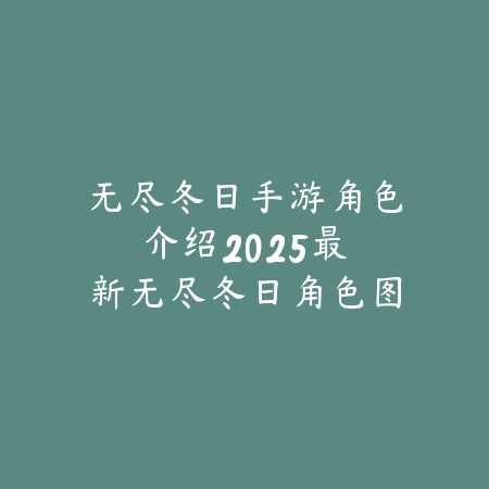 无尽冬日手游角色介绍:2025最新无尽冬日角色图鉴与技能解析_绿色下载网_手游资讯 无尽冬日手游角色介绍:2025最新无尽冬日角色图鉴与技能解析-绿色下载网