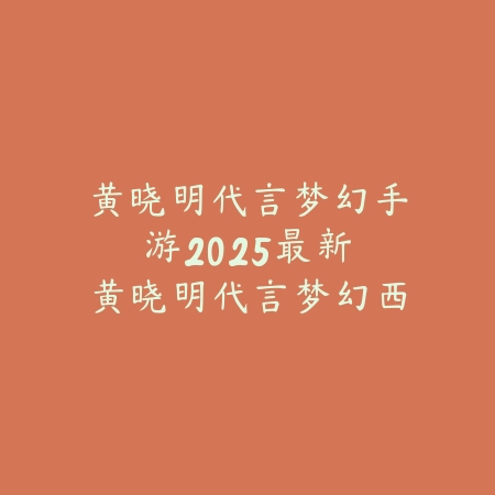 黄晓明代言梦幻手游:2025最新黄晓明代言梦幻西游手游广告与福利_绿色下载网_手游资讯 黄晓明代言梦幻手游:2025最新黄晓明代言梦幻西游手游广告与福利-绿色下载网