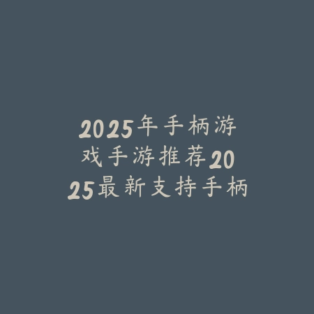 2025年手柄游戏手游推荐:2025最新支持手柄操作手游盘点与评测_绿色下载网_游戏推荐 2025年手柄游戏手游推荐:2025最新支持手柄操作手游盘点与评测-绿色下载网