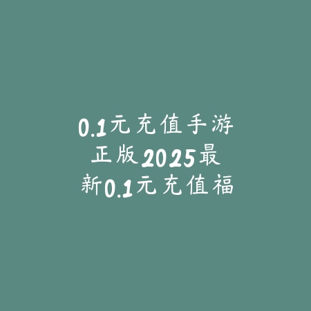 0.1元充值手游正版:2025最新0.1元充值福利手游推荐与下载_绿色下载网_手游资讯 0.1元充值手游正版:2025最新0.1元充值福利手游推荐与下载-绿色下载网