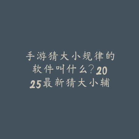 手游猜大小规律的软件叫什么?2025最新猜大小辅助工具分析与风险提示_绿色下载网_手游资讯 手游猜大小规律的软件叫什么?2025最新猜大小辅助工具分析与风险提示-绿色下载网