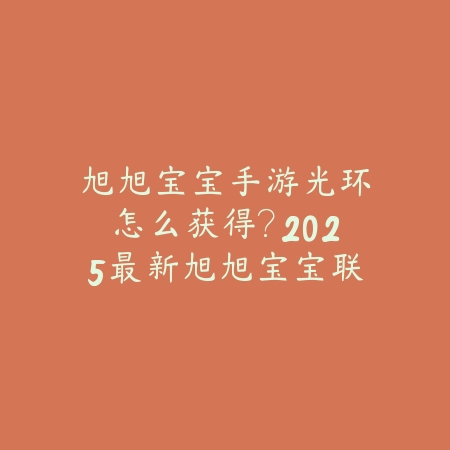 旭旭宝宝手游光环怎么获得?2025最新旭旭宝宝联动光环获取途径与活动攻略_绿色下载网_游戏攻略 旭旭宝宝手游光环怎么获得?2025最新旭旭宝宝联动光环获取途径与活动攻略-绿色下载网