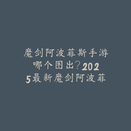魔剑阿波菲斯手游哪个图出?2025最新魔剑阿波菲斯掉落副本与获取攻略_绿色下载网_游戏攻略 魔剑阿波菲斯手游哪个图出?2025最新魔剑阿波菲斯掉落副本与获取攻略-绿色下载网