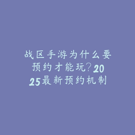战区手游为什么要预约才能玩?2025最新预约机制与测试资格获取_绿色下载网_手游资讯 战区手游为什么要预约才能玩?2025最新预约机制与测试资格获取-绿色下载网