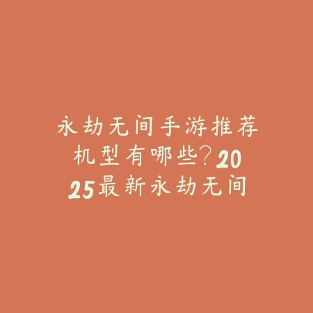 永劫无间手游推荐机型有哪些?2025最新永劫无间手游适配机型与性能评测_绿色下载网_手游资讯 永劫无间手游推荐机型有哪些?2025最新永劫无间手游适配机型与性能评测-绿色下载网