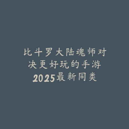 比斗罗大陆魂师对决更好玩的手游:2025最新同类型高品质手游推荐与玩法对比_绿色下载网_游戏推荐 比斗罗大陆魂师对决更好玩的手游:2025最新同类型高品质手游推荐与玩法对比-绿色下载网