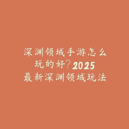 深渊领域手游怎么玩的好?2025最新深渊领域玩法技巧与高分攻略_绿色下载网_游戏攻略 深渊领域手游怎么玩的好?2025最新深渊领域玩法技巧与高分攻略-绿色下载网