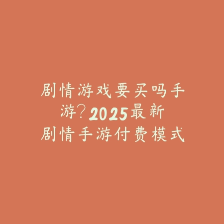 剧情游戏要买吗手游?2025最新剧情手游付费模式与购买建议_绿色下载网_手游资讯 剧情游戏要买吗手游?2025最新剧情手游付费模式与购买建议-绿色下载网