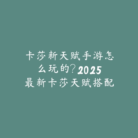 卡莎新天赋手游怎么玩的?2025最新卡莎天赋搭配与实战技巧_绿色下载网_游戏攻略 卡莎新天赋手游怎么玩的?2025最新卡莎天赋搭配与实战技巧-绿色下载网