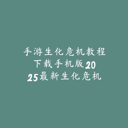 手游生化危机教程下载手机版:2025最新生化危机手游下载与通关教程_绿色下载网_手游资讯 手游生化危机教程下载手机版:2025最新生化危机手游下载与通关教程-绿色下载网
