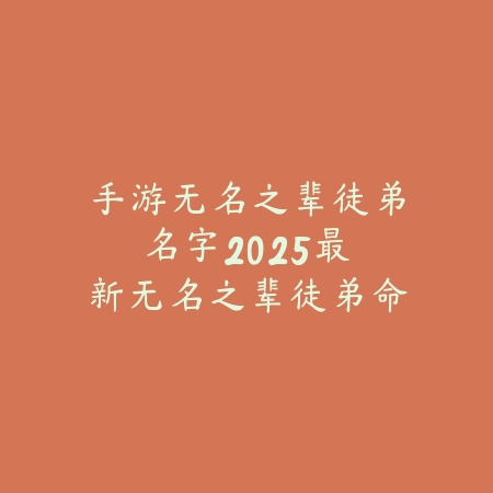 手游无名之辈徒弟名字:2025最新无名之辈徒弟命名技巧与角色介绍_绿色下载网_手游资讯 手游无名之辈徒弟名字:2025最新无名之辈徒弟命名技巧与角色介绍-绿色下载网