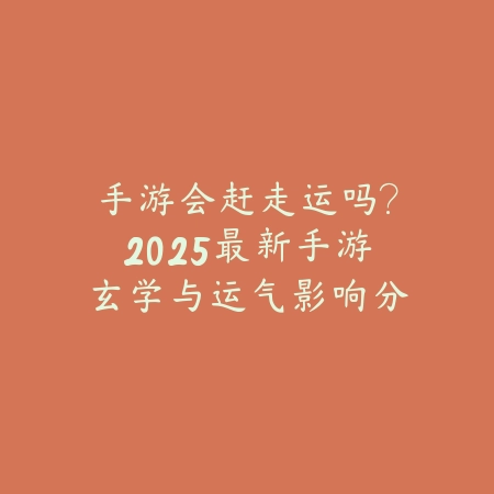 手游会赶走运吗?2025最新手游玄学与运气影响分析_绿色下载网_手游资讯 手游会赶走运吗?2025最新手游玄学与运气影响分析-绿色下载网