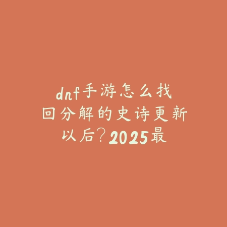 dnf手游怎么找回分解的史诗更新以后？2025最新史诗找回流程与注意事项_绿色下载网_游戏攻略_