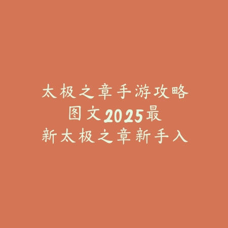 太极之章手游攻略图文：2025最新太极之章新手入门与进阶玩法_绿色下载网_游戏攻略_