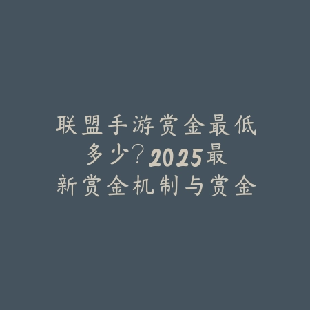 联盟手游赏金最低多少？2025最新赏金机制与赏金获取规则解析_绿色下载网_手游资讯_