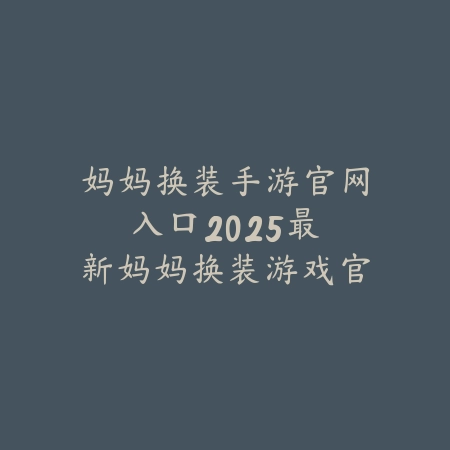 妈妈换装手游官网入口:2025最新妈妈换装游戏官方网站与下载_绿色下载网_手游资讯 妈妈换装手游官网入口:2025最新妈妈换装游戏官方网站与下载-绿色下载网
