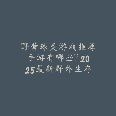 野营球类游戏推荐手游有哪些？2025最新野外生存与球类运动结合的手游盘点_绿色下载网_游戏推荐_