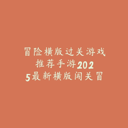 冒险横版过关游戏推荐手游：2025最新横版闯关冒险手游盘点与玩法特色_绿色下载网_游戏推荐_