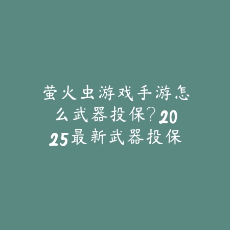 萤火虫游戏手游怎么武器投保?2025最新武器投保教程与风险规避_绿色下载网_游戏攻略 萤火虫游戏手游怎么武器投保?2025最新武器投保教程与风险规避-绿色下载网