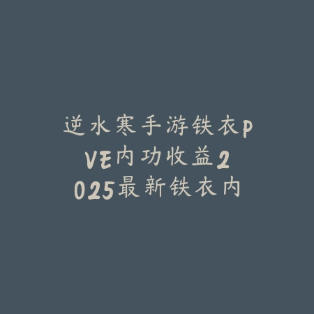 逆水寒手游铁衣PVE内功收益:2025最新铁衣内功选择与伤害提升攻略_绿色下载网_游戏攻略 逆水寒手游铁衣PVE内功收益:2025最新铁衣内功选择与伤害提升攻略-绿色下载网