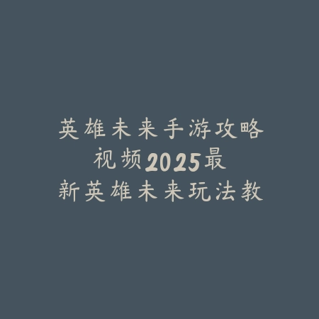 英雄未来手游攻略视频：2025最新英雄未来玩法教学与通关技巧_绿色下载网_游戏攻略_