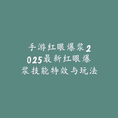 手游红眼爆浆：2025最新红眼爆浆技能特效与玩法技巧_绿色下载网_游戏攻略_