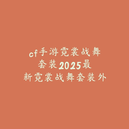 cf手游霓裳战舞套装:2025最新霓裳战舞套装外观与获取攻略_绿色下载网_手游资讯 cf手游霓裳战舞套装:2025最新霓裳战舞套装外观与获取攻略-绿色下载网