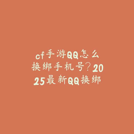 cf手游QQ怎么换绑手机号?2025最新QQ换绑手机号流程与注意事项_绿色下载网_游戏攻略 cf手游QQ怎么换绑手机号?2025最新QQ换绑手机号流程与注意事项-绿色下载网
