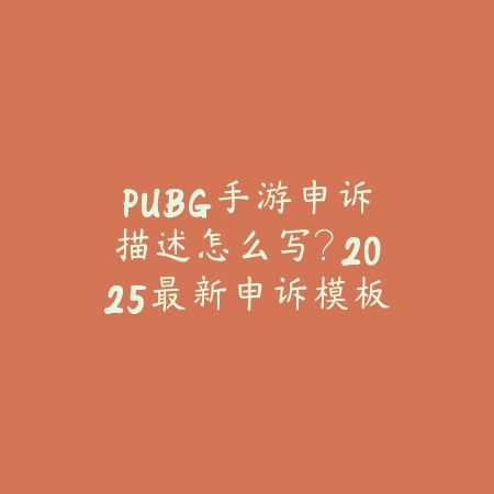 PUBG手游申诉描述怎么写?2025最新申诉模板与成功率提升技巧_绿色下载网_手游资讯 PUBG手游申诉描述怎么写?2025最新申诉模板与成功率提升技巧-绿色下载网