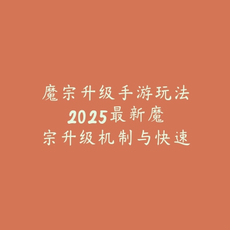 魔宗升级手游玩法:2025最新魔宗升级机制与快速提升攻略_绿色下载网_游戏攻略 魔宗升级手游玩法:2025最新魔宗升级机制与快速提升攻略-绿色下载网