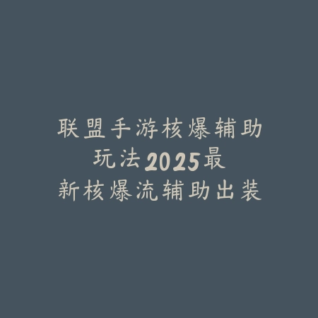 联盟手游核爆辅助玩法:2025最新核爆流辅助出装符文与实战技巧_绿色下载网_游戏攻略 联盟手游核爆辅助玩法:2025最新核爆流辅助出装符文与实战技巧-绿色下载网