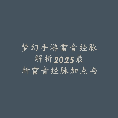 梦幻手游雷音经脉解析:2025最新雷音经脉加点与属性提升攻略_绿色下载网_游戏攻略 梦幻手游雷音经脉解析:2025最新雷音经脉加点与属性提升攻略-绿色下载网