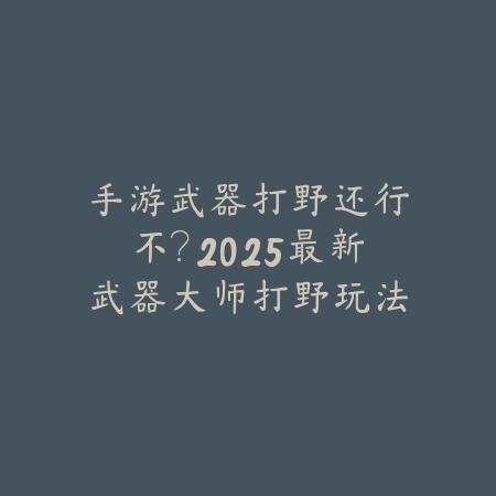 手游武器打野还行不?2025最新武器大师打野玩法与强度分析_绿色下载网_游戏攻略 手游武器打野还行不?2025最新武器大师打野玩法与强度分析-绿色下载网