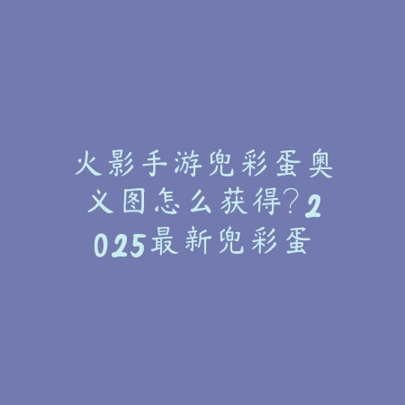 火影手游兜彩蛋奥义图怎么获得?2025最新兜彩蛋奥义图获取途径与活动攻略_绿色下载网_游戏攻略 火影手游兜彩蛋奥义图怎么获得?2025最新兜彩蛋奥义图获取途径与活动攻略-绿色下载网