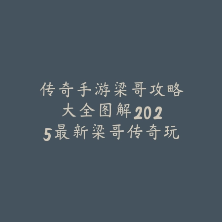 传奇手游梁哥攻略大全图解:2025最新梁哥传奇玩法与图文攻略_绿色下载网_游戏攻略 传奇手游梁哥攻略大全图解:2025最新梁哥传奇玩法与图文攻略-绿色下载网