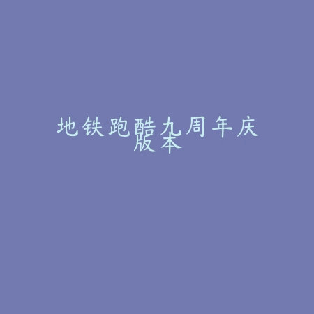 地铁跑酷九周年庆版本
 v3.41.0_绿色下载网_安卓游戏_