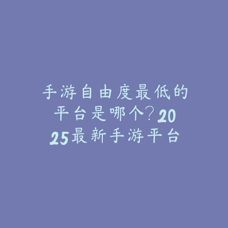 手游自由度最低的平台是哪个?2025最新手游平台自由度对比与评测_绿色下载网_手游资讯 手游自由度最低的平台是哪个?2025最新手游平台自由度对比与评测-绿色下载网