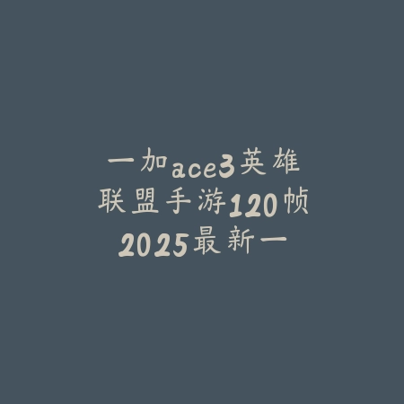 一加ace3英雄联盟手游120帧:2025最新一加ACE3玩LOL手游性能评测_绿色下载网_手游资讯 一加ace3英雄联盟手游120帧:2025最新一加ACE3玩LOL手游性能评测-绿色下载网