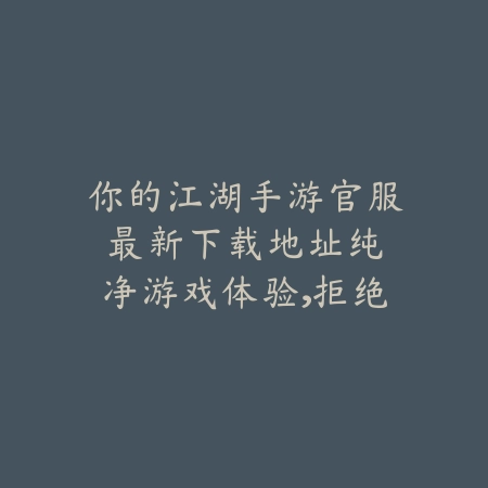 你的江湖手游官服最新下载地址:纯净游戏体验,拒绝私服风险!_绿色下载网_手游资讯 你的江湖手游官服最新下载地址:纯净游戏体验,拒绝私服风险!-绿色下载网