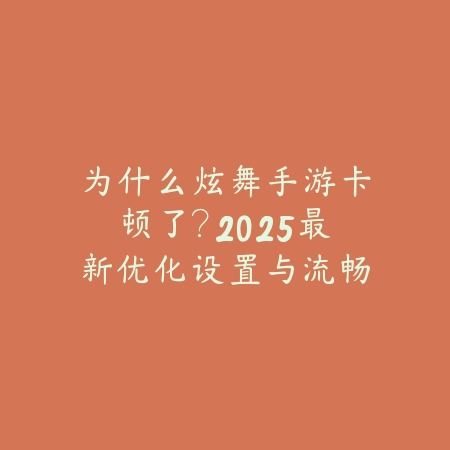 为什么炫舞手游卡顿了?2025最新优化设置与流畅游戏攻略!_绿色下载网_手游资讯 为什么炫舞手游卡顿了?2025最新优化设置与流畅游戏攻略!-绿色下载网