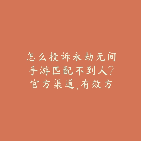 怎么投诉永劫无间手游匹配不到人?官方渠道、有效方法全解析!_绿色下载网_手游资讯 怎么投诉永劫无间手游匹配不到人?官方渠道、有效方法全解析!-绿色下载网