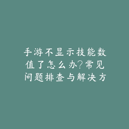手游不显示技能数值了怎么办?常见问题排查与解决方法汇总!_绿色下载网_游戏攻略 手游不显示技能数值了怎么办?常见问题排查与解决方法汇总!-绿色下载网