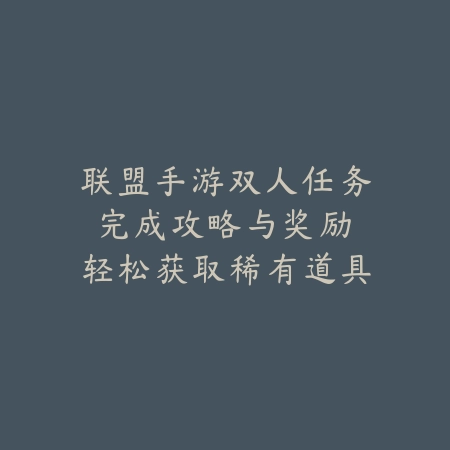 联盟手游双人任务完成攻略与奖励:轻松获取稀有道具,与好友一起开黑!_绿色下载网_游戏攻略 联盟手游双人任务完成攻略与奖励:轻松获取稀有道具,与好友一起开黑!-绿色下载网